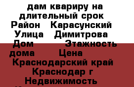 Cдам квариру на длительный срок › Район ­ Карасунский › Улица ­ Димитрова › Дом ­ 135 › Этажность дома ­ 5 › Цена ­ 10 000 - Краснодарский край, Краснодар г. Недвижимость » Квартиры аренда   . Краснодарский край,Краснодар г.